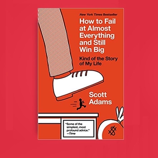 How to Fail at Almost Everything and Still Win Big: Kind of the Story of My Life By Adams, Scott